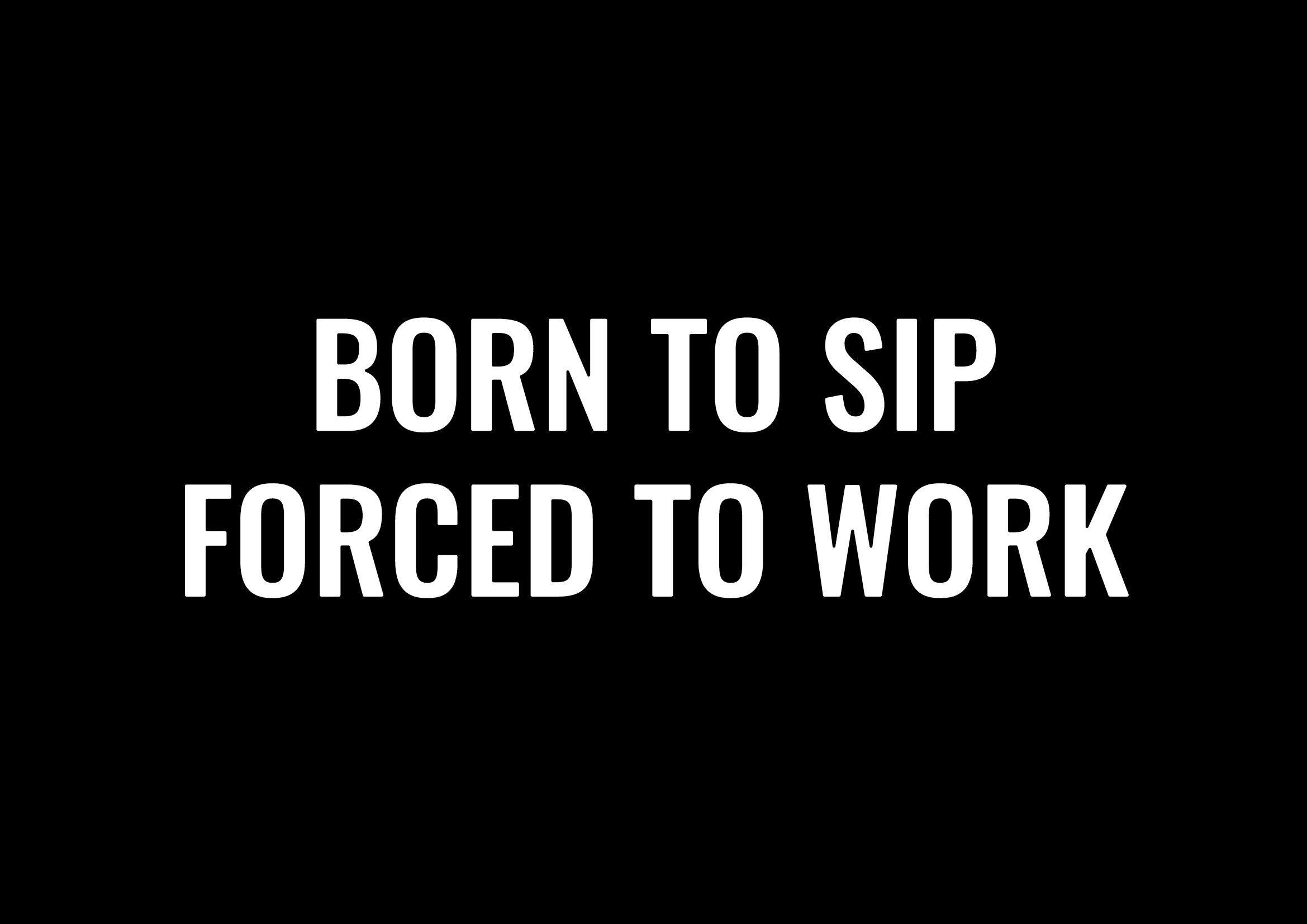 Born to Sip, Forced to Work