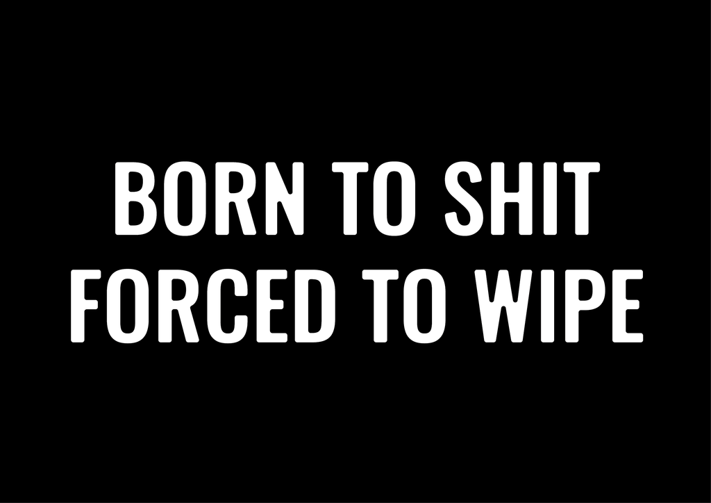 Born to Sh*t Forced to Wipe