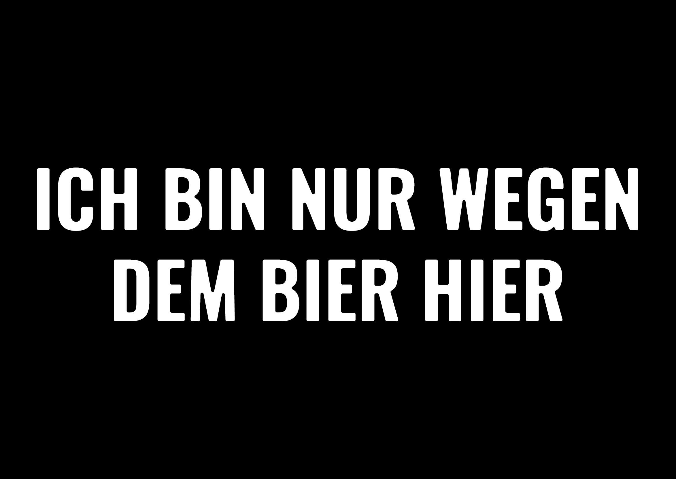 Ich bin nur wegen dem Bier hier