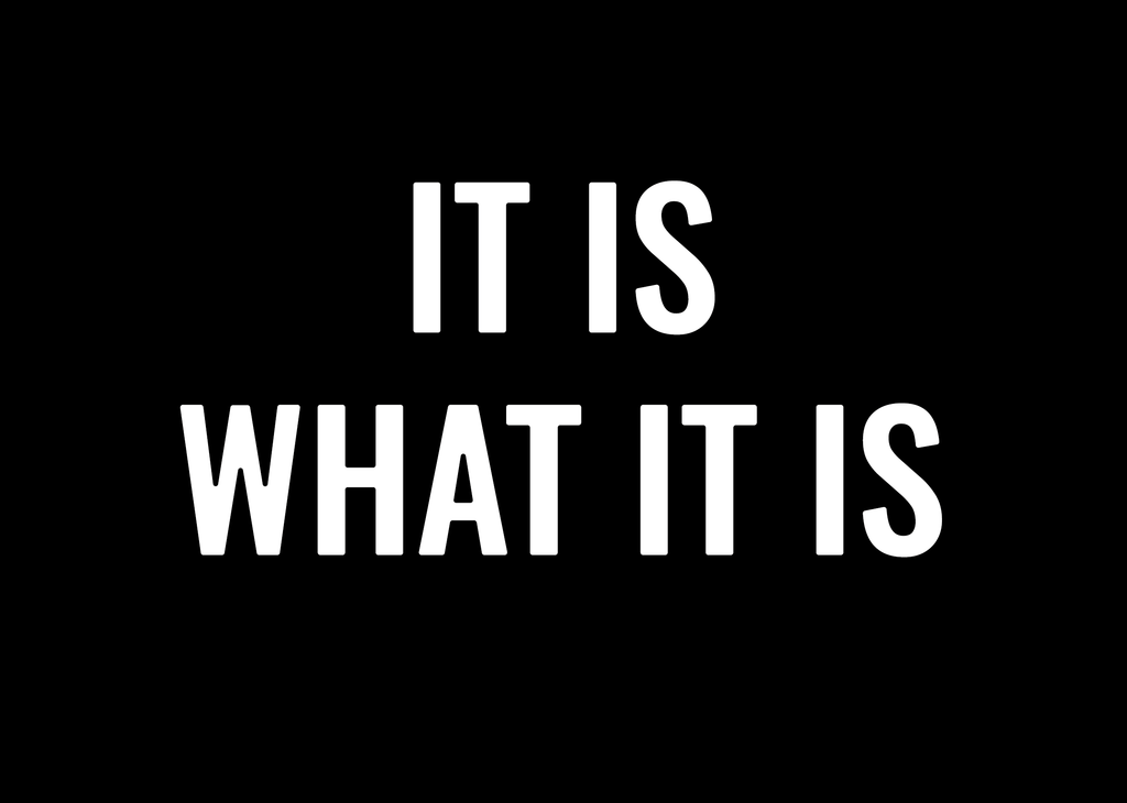 It is what it is